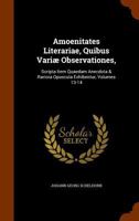 Amoenitates Literariae, Quibus Variae Observationes,: Scripta Item Quaedam Anecdota & Rariora Opuscula Exhibentur, Volumes 13-14 1270745271 Book Cover