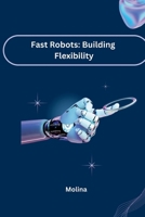 Fast Robots: Building Flexibility 3384225503 Book Cover
