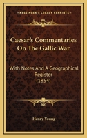 Caesar's Commentaries On The Gallic War: With Notes And A Geographical Register 1160815925 Book Cover