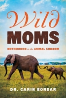 Wild Moms: Motherhood in the Animal Kingdom 1681776650 Book Cover