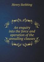 An Enquiry Into the Force and Operation of the Annulling Clauses in a Late ACT for the Better Preventing of Clandestine Marriages, with Respect to Conscience. in Which the Rights of Marriage Both in a 1340305828 Book Cover