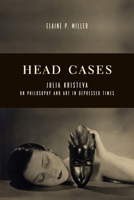 Head Cases: Julia Kristeva on Philosophy and Art in Depressed Times 0231166826 Book Cover