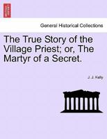 The True Story of the Village Priest; or, The Martyr of a Secret. 1241222932 Book Cover