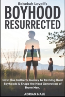 Rebekah Lovell’s boyhood resurrected: How One Mother’s Journey to Reviving Bold Boyhoods & Shape the Next Generation of Brave Men B0FTT2QGFS Book Cover
