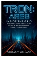 TRON: ARES- INSIDE THE GRID: The Untold Story, Hidden Legacy, and Digital Mythology Behind the Sci-Fi Phenomenon B0FTZL29TY Book Cover