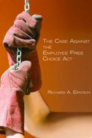 The Case Against the Employee Free Choice Act 0817949410 Book Cover