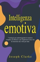 Intelligenza Emotiva: 7 Strategie per padroneggiarla in maniera semplice ed efficace e per migliorare la tua vita di relazione una volta per tutte B0BNN5T5G1 Book Cover