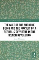 The Cult of the Supreme Being and the Pursuit of a Republic of Virtue in the French Revolution (Routledge Studies in Modern European History) 1041211309 Book Cover