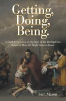 Getting, Doing, Being.: A Fresh Perspective on the Story of the Prodigal Son Shows Us How We Might Grow in Grace 1462412181 Book Cover