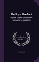 The Royal Merchant: An Opera: Founded on Beaumont and Fletcher: As It Is Performed at the Theatre Royal in Covent-Garden 1356793347 Book Cover