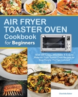 Air Fryer Toaster Oven Cookbook for Beginners: Over 100 Crispy, Affordable & Easy to Make Air Fryer Toaster Oven Recipes for Busy People. Pro Tips Included. B085R74Q2Q Book Cover