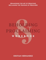 Beholding & Proclaiming Workbook: Reimagining the Art of Preaching Reclaiming the Training of Preachers 1073824659 Book Cover
