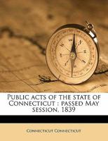 Public acts of the state of Connecticut: passed May session, 1839 1177184885 Book Cover