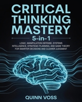 Critical Thinking Mastery 5-in-1: Logic, Manipulation Defense, Systems Intelligence, Strategic Planning, and Game Theory for Smarter Decisions and Clearer Judgment (Cognitive Advantage) 1968553002 Book Cover