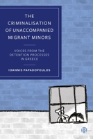 The Criminalisation of Unaccompanied Migrant Minors: Voices from the Detention Processes in Greece 1529222869 Book Cover