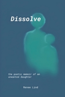 Dissolve: the poetic memoir of an unwanted daughter B0GCZJV8G7 Book Cover