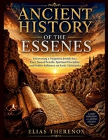 ANCIENT HISTORY OF THE ESSENES: Uncovering a Forgotten Jewish Sect, Their Sacred Scrolls, Spiritual Discipline, and Hidden Influence on Early Christianity B0GYWT6W69 Book Cover