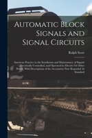 Automatic Block Signals and Signal Circuits: American Practice in the Installation and Maintenance of Signals Electrically Controlled, and Operated by ... of the Accessories Now Regarded As Standard 1018503048 Book Cover