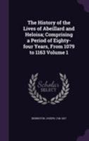 The History of the Lives of Abeillard and Heloisa; Comprising a Period of Eighty-Four Years, from 1079 to 1163 Volume 1 1355464439 Book Cover