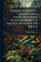 Caspari Commelin ... Horti Medici Amstelædamensis Plantæ Rariores Et Exoticæ Ad Vivum Æri Incisæ... 1246681013 Book Cover