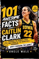 101 Awesome Facts About Caitlin Clark: Discover the Secrets, Stats, and Stories of the Basketball Phenomenon Who’s Changing the Game! B0GYFFVDHS Book Cover