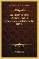 Die Ersten 50 Jahre Der Koniglichen Schutzmannschaft Zu Berlin (1898) 1161087001 Book Cover