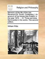 Memoirs of the life of the late Reverend Dr. South. Containing I. An account of his travels into Poland, in the year 1674. ... IV. Three sermons. Not inserted in his works. The second edition. 1140923773 Book Cover