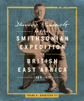 Theodore Roosevelt and the Smithsonian Expedition to British East Africa, 1909-10 1588348016 Book Cover
