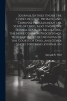 Journal Entries Under the Codes of Civil, Probate, and Criminal Procedure of the State of Ohio, Also Under the Several Statutes Regulating the More ... of Ohio, and Other States Touching Journal En 1022204424 Book Cover