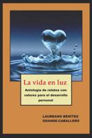 La vida en luz: Antología de textos con valores para el desarrollo personal 1517027993 Book Cover