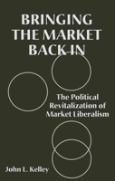 Bringing the Market Back In: The Political Revitalization of Market Liberalism 0814746888 Book Cover