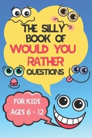 The Silly Book Of Would You Rather Questions: For Kids Ages 6 - 12 - Hilarious Questions For Kids and All The Family B08F7ZBZS6 Book Cover