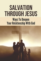 Salvation Through Jesus: Ways To Deepen Your Relationship With God: Abundant Christian Life B09BYDH2NM Book Cover