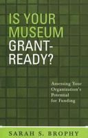 Is Your Museum Grant-Ready?: Assessing Your Organization's Potential for Funding (American Association for State and Local History) 0759106517 Book Cover