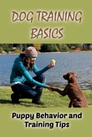 Dog Training Basics: Puppy Behavior and Training Tips: How To Train Your Dog & Top Training Tips B09BSYBSXW Book Cover