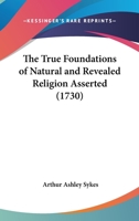 The True Foundations Of Natural And Revealed Religion Asserted 1120041554 Book Cover