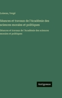 Séances et travaux de l'Académie des sciences morales et politiques: Séances et travaux de l'Académie des sciences morales et politiques (French Edition) 3563759464 Book Cover
