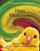 Harry Whiskerwing Canary: The mental strain of naming a pet. B0F92P18XX Book Cover