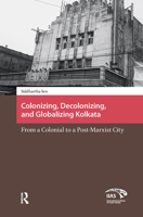 Colonizing, Decolonizing, and Globalizing Kolkata: From a  Colonial  to a Post-Marxist City 1041177232 Book Cover
