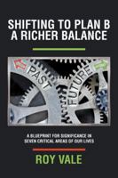Shifting to Plan B a Richer Balance: A Blueprint for Significance in Seven Critical Areas of Our Lives 1546206426 Book Cover