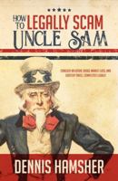 How to Legally Scam Uncle Sam: Conquer Inflation, Dodge Market Losses, and Sidestep Taxes...Completely Legally 0578647532 Book Cover