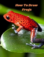 How To Draw Frogs: an art drawing book to learn the step-by-step way to draw for the Amphibians and reptiles and lizard for beginner and kids in simple step B08SH89T98 Book Cover