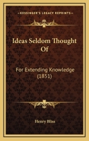 Ideas Seldom Thought Of: For Extending Knowledge 1166981320 Book Cover