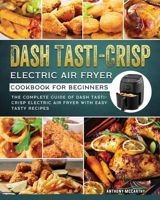 Dash Tasti-Crisp Electric Air Fryer Cookbook For Beginners: The Complete Guide of Dash Tasti-Crisp Electric Air Fryer with Easy Tasty Recipes 1802449582 Book Cover