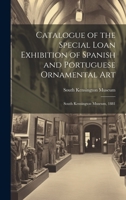 Catalogue of the Special Loan Exhibition of Spanish and Portuguese Ornamental Art: South Kensington Museum, 1881 102285738X Book Cover