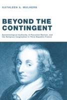 Beyond the Contingent: Epistemological Authority, a Pascalian Revival, and the Religious Imagination in Third Republic France 1608993701 Book Cover
