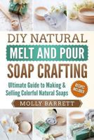 DIY Natural Melt and Pour Soap Crafting: Ultimate Guide to Making & Selling Colorful Natural Soaps 1978287437 Book Cover