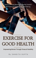 Exercise for Good Health - Empowering Women Through Fitness & Flexibility: How Exercise Restores Mental Health & Enhances Emotional Well-Being (Health & Wellness - Women) B0F1FKTR8B Book Cover