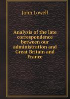 Analysis of the Late Correspondence Between Our Administration and Great Britain France: With an Attempt to Shew What Are the Real Causes of the Failure of the Negociation 1342240200 Book Cover