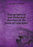 Topographical and Historical Sketches of the Town of Lancaster, in the Commonwealth of Massachusetts: Furnished for the Worcester Magazine and Historical Journal 5518576218 Book Cover